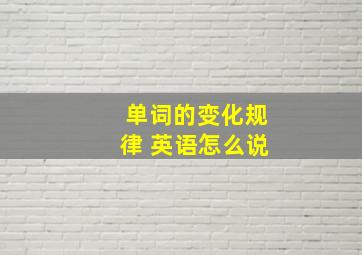 单词的变化规律 英语怎么说